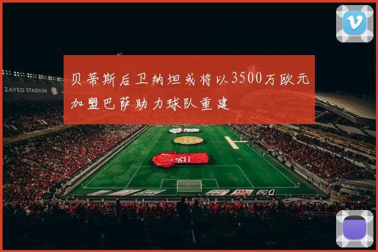贝蒂斯后卫纳坦或将以3500万欧元加盟巴萨助力球队重建