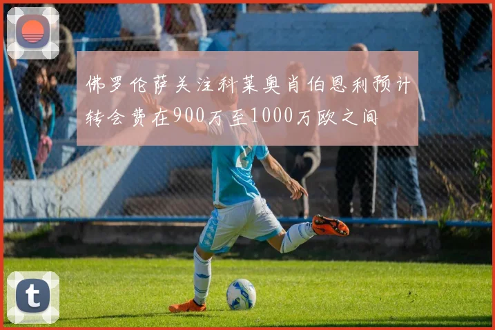 佛罗伦萨关注科莱奥肖伯恩利预计转会费在900万至1000万欧之间