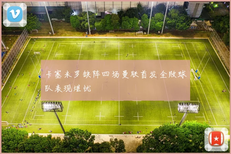 卡塞米罗缺阵四场曼联首发全败球队表现堪忧