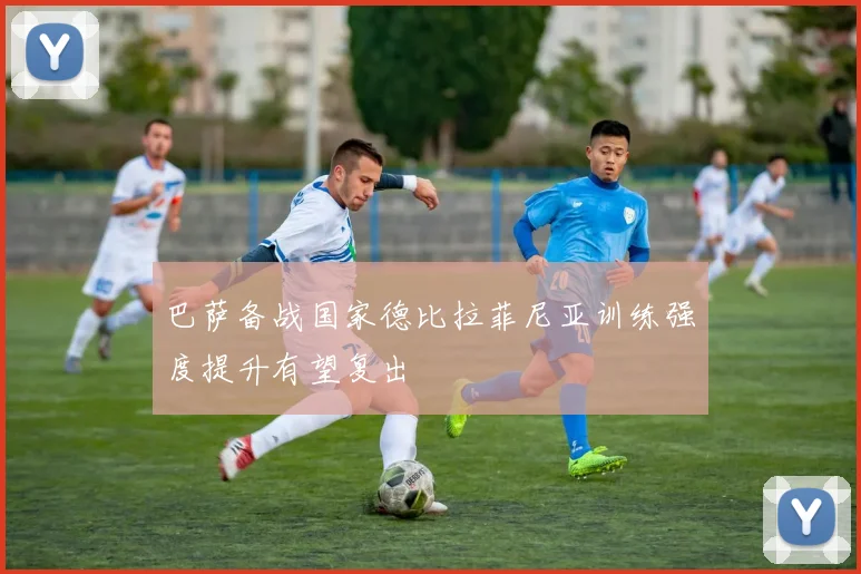 巴萨备战国家德比拉菲尼亚训练强度提升有望复出