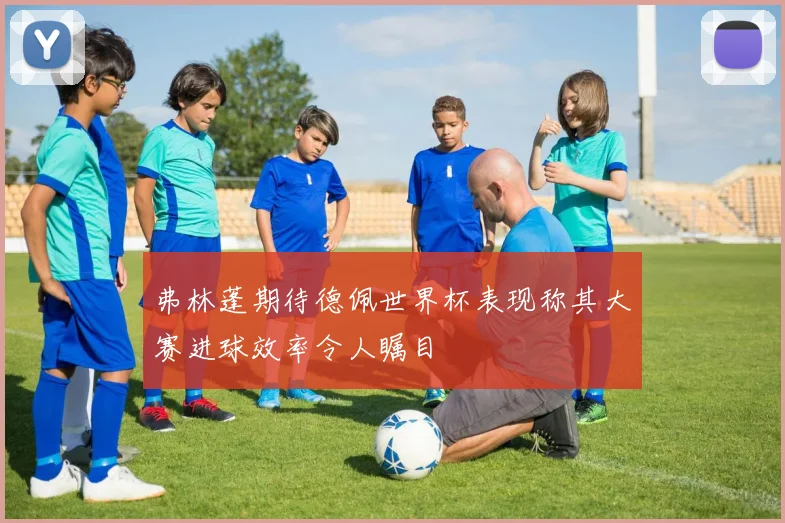 弗林蓬期待德佩世界杯表现称其大赛进球效率令人瞩目