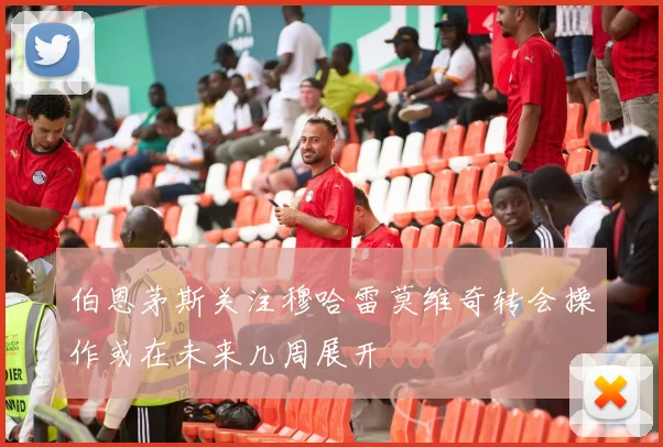 伯恩茅斯关注穆哈雷莫维奇转会操作或在未来几周展开