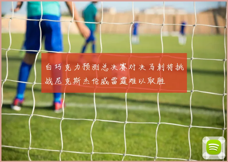 白巧克力预测总决赛对决马刺将挑战尼克斯杰伦威雷霆难以取胜