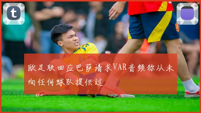 欧足联回应巴萨请求VAR音频称从未向任何球队提供过
