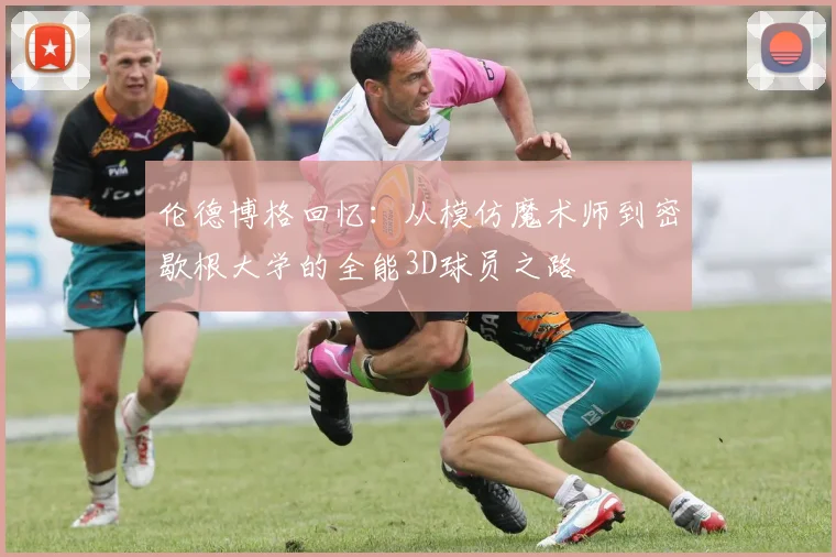 伦德博格回忆：从模仿魔术师到密歇根大学的全能3D球员之路